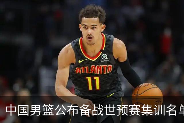 中国男篮公布备战世预赛集训名单，多位“00后”球员入选