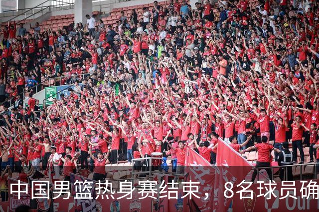 中国男篮热身赛结束，8名球员确定离队 焦泊乔砍下19分 依旧没机会