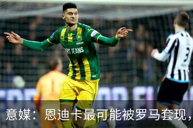 意媒：恩迪卡最可能被罗马套现，国米、纽卡、热刺和伯恩茅斯有意