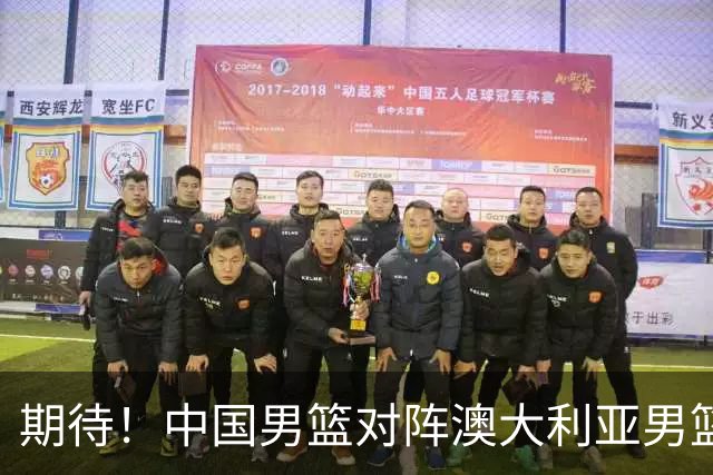期待！中国男篮对阵澳大利亚男篮，杨瀚森替代周琦，阵容迎大改变
