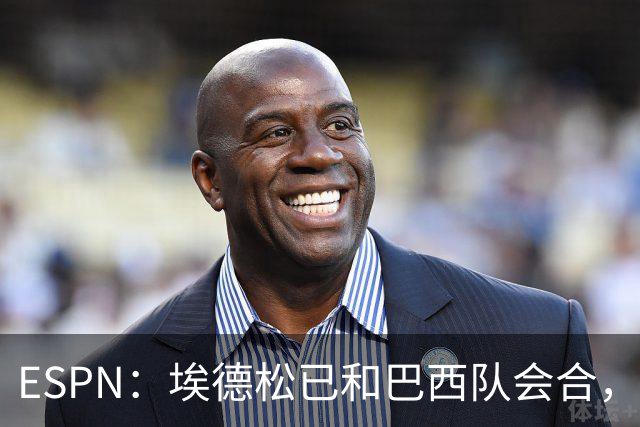 ESPN：埃德松已和巴西队会合，他将和另外5名中场竞争首发